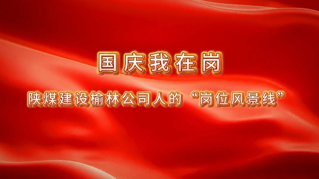 國(guó)慶我在崗│陜煤建設(shè)榆林公司人的“崗位風(fēng)景線”